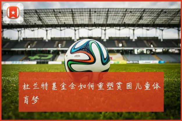 杜兰特基金会如何重塑贫困儿童体育梦