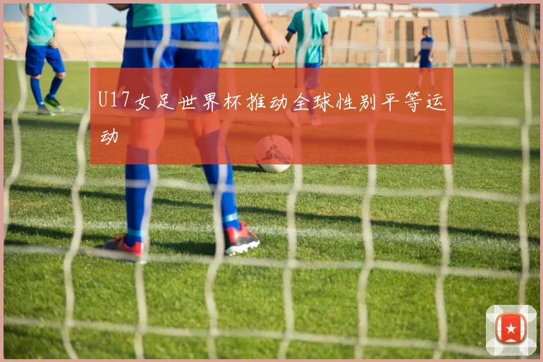 U17女足世界杯推动全球性别平等运动
