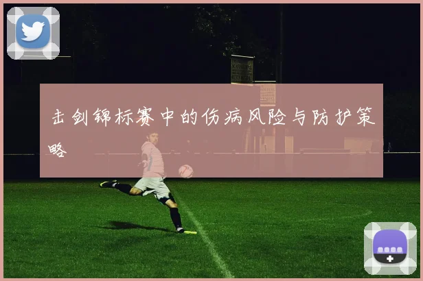 击剑锦标赛中的伤病风险与防护策略