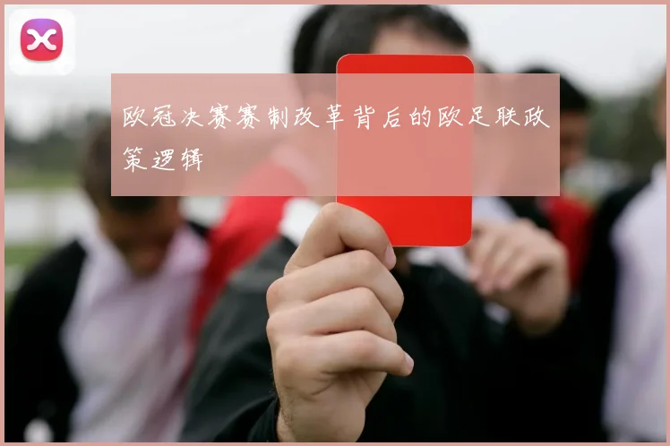 欧冠决赛赛制改革背后的欧足联政策逻辑