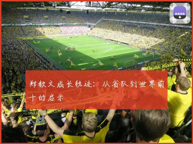 郑钦文成长轨迹：从省队到世界前十的启示