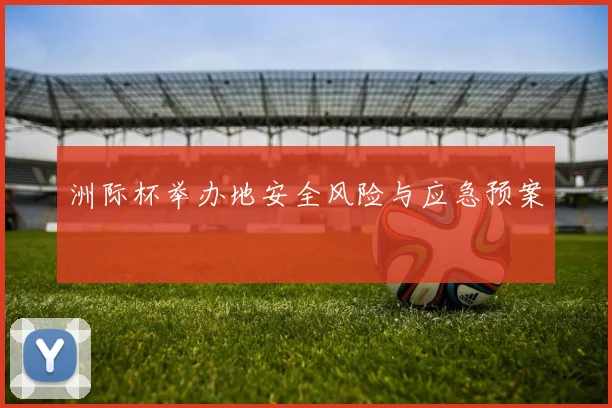 洲际杯举办地安全风险与应急预案