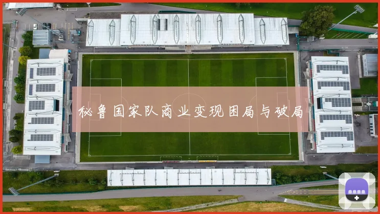 秘鲁国家队商业变现困局与破局