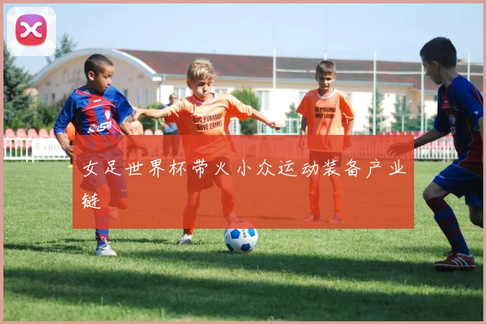 女足世界杯带火小众运动装备产业链