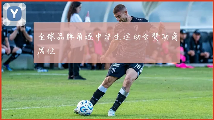 全球品牌角逐中学生运动会赞助商席位