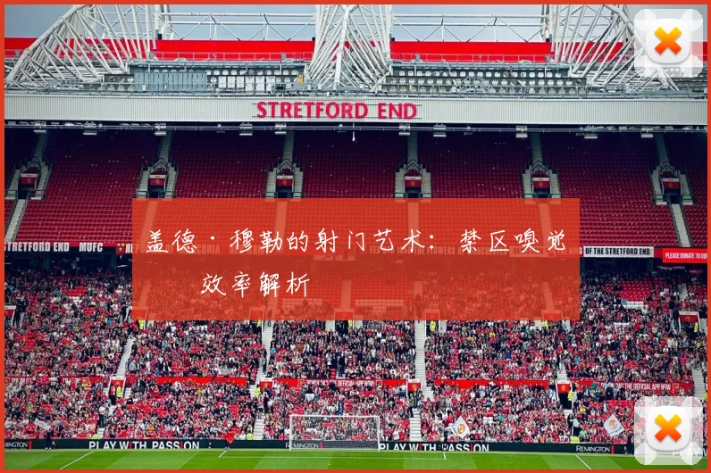 盖德·穆勒的射门艺术：禁区嗅觉与效率解析
