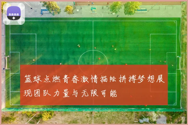 篮球点燃青春激情描绘拼搏梦想展现团队力量与无限可能